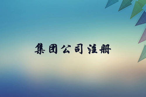 集團公司注冊資本有什么限制？集團公司注冊要求有什么？